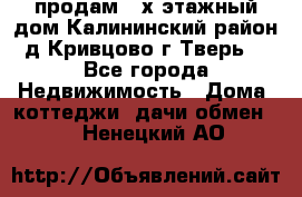 продам 2-х этажный дом,Калининский район,д.Кривцово(г.Тверь) - Все города Недвижимость » Дома, коттеджи, дачи обмен   . Ненецкий АО